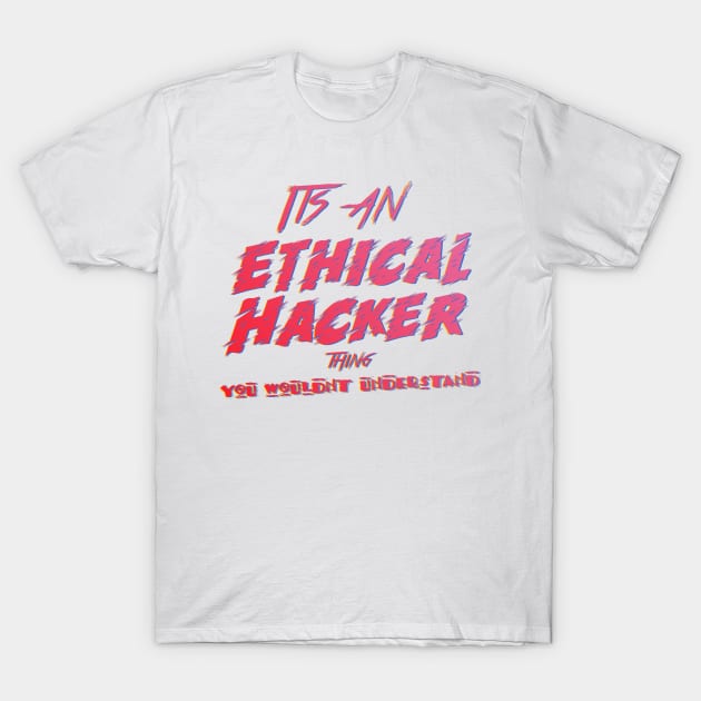 Its an Ethical Hacker thing you wouldn't understand T-Shirt by jaml-12